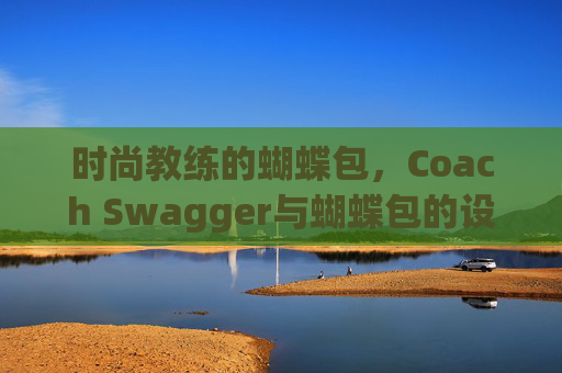 时尚教练的蝴蝶包，Coach Swagger与蝴蝶包的设计魅力