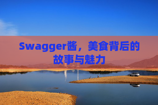 Swagger酱，美食背后的故事与魅力